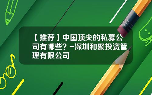 【推荐】中国顶尖的私募公司有哪些？-深圳和聚投资管理有限公司