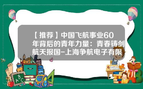 【推荐】中国飞航事业60年背后的青年力量：青春铸剑航天报国-上海争航电子有限公司