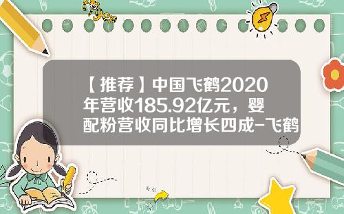 【推荐】中国飞鹤2020年营收185.92亿元，婴配粉营收同比增长四成-飞鹤奶粉的利润有多少