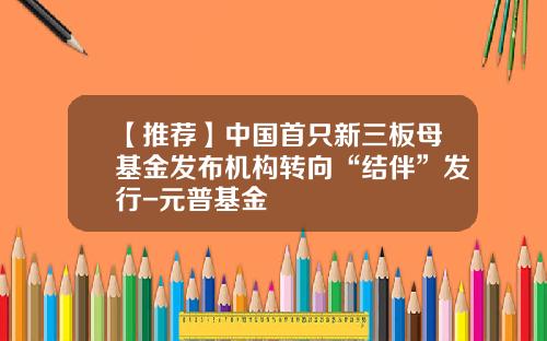【推荐】中国首只新三板母基金发布机构转向“结伴”发行-元普基金