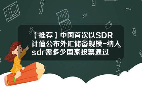 【推荐】中国首次以SDR计值公布外汇储备规模-纳入sdr需多少国家投票通过