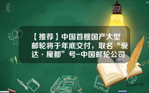 【推荐】中国首艘国产大型邮轮将于年底交付，取名“爱达·魔都”号-中国邮轮公司
