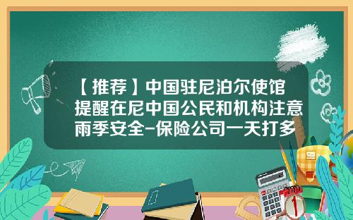 【推荐】中国驻尼泊尔使馆提醒在尼中国公民和机构注意雨季安全-保险公司一天打多少电话