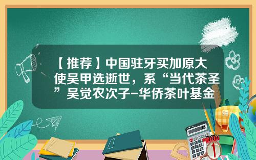 【推荐】中国驻牙买加原大使吴甲选逝世，系“当代茶圣”吴觉农次子-华侨茶叶基金会