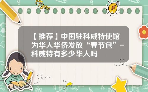 【推荐】中国驻科威特使馆为华人华侨发放“春节包”-科威特有多少华人吗