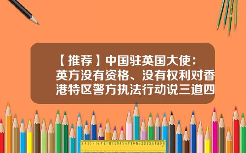 【推荐】中国驻英国大使：英方没有资格、没有权利对香港特区警方执法行动说三道四-中国距离英国多少公里