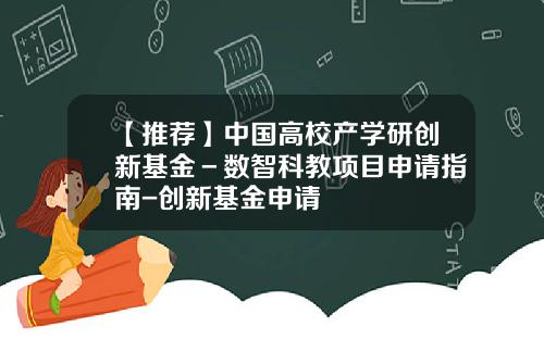 【推荐】中国高校产学研创新基金－数智科教项目申请指南-创新基金申请