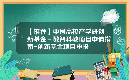 【推荐】中国高校产学研创新基金－数智科教项目申请指南-创新基金项目申报