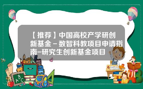 【推荐】中国高校产学研创新基金－数智科教项目申请指南-研究生创新基金项目