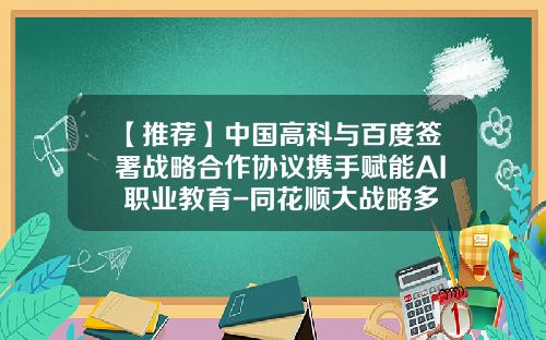【推荐】中国高科与百度签署战略合作协议携手赋能AI+职业教育-同花顺大战略多少钱