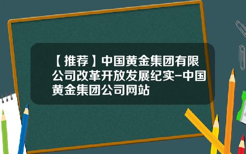 【推荐】中国黄金集团有限公司改革开放发展纪实-中国黄金集团公司网站