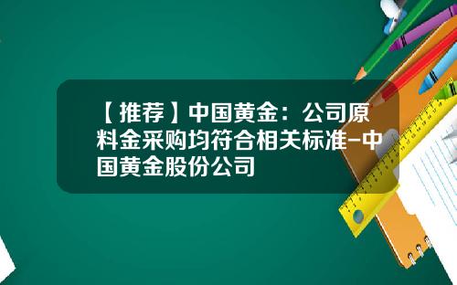 【推荐】中国黄金：公司原料金采购均符合相关标准-中国黄金股份公司