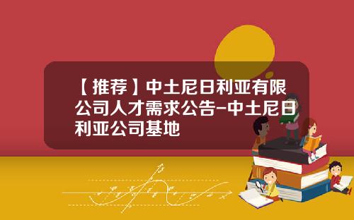 【推荐】中土尼日利亚有限公司人才需求公告-中土尼日利亚公司基地