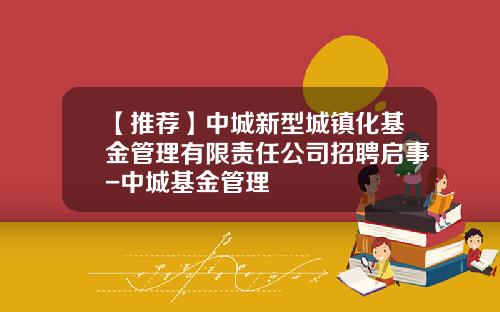 【推荐】中城新型城镇化基金管理有限责任公司招聘启事-中城基金管理