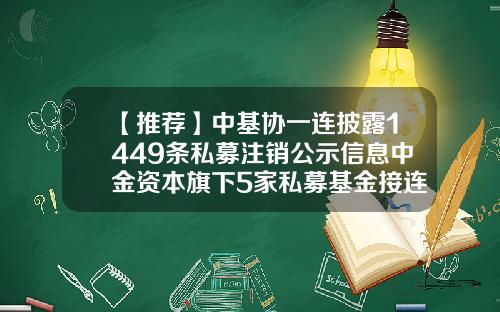 【推荐】中基协一连披露1449条私募注销公示信息中金资本旗下5家私募基金接连主动注销-基金协会公示