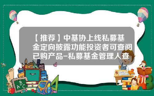 【推荐】中基协上线私募基金定向披露功能投资者可查阅已购产品-私募基金管理人查询