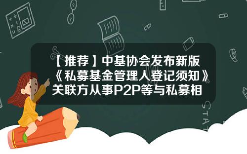 【推荐】中基协会发布新版《私募基金管理人登记须知》关联方从事P2P等与私募相冲突业务不予登记-中国证券基金业协会官网