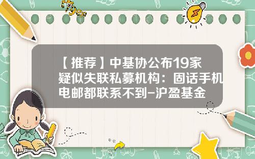 【推荐】中基协公布19家疑似失联私募机构：固话手机电邮都联系不到-沪盈基金