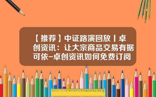 【推荐】中证路演回放丨卓创资讯：让大宗商品交易有据可依-卓创资讯如何免费订阅股票