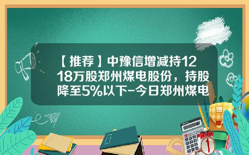 【推荐】中豫信增减持1218万股郑州煤电股份，持股降至5％以下-今日郑州煤电股票新闻资讯