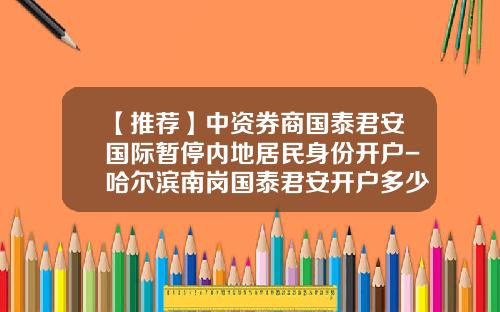 【推荐】中资券商国泰君安国际暂停内地居民身份开户-哈尔滨南岗国泰君安开户多少