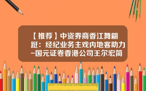 【推荐】中资券商香江舞翩跹：经纪业务主戏内地客助力-国元证卷香港公司王尔宏简历