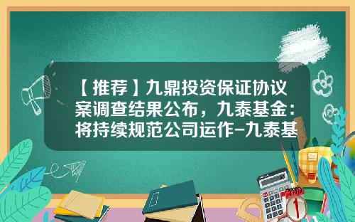 【推荐】九鼎投资保证协议案调查结果公布，九泰基金：将持续规范公司运作-九泰基金北京