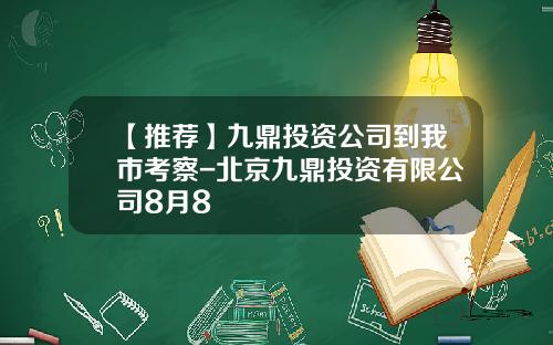 【推荐】九鼎投资公司到我市考察-北京九鼎投资有限公司8月8