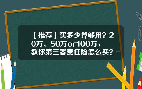 【推荐】买多少算够用？20万、50万or100万，教你第三者责任险怎么买？-50万三责加不计免赔多少钱