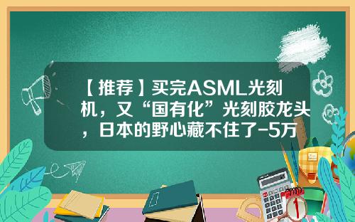 【推荐】买完ASML光刻机，又“国有化”光刻胶龙头，日本的野心藏不住了-5万亿日元等于多少美元