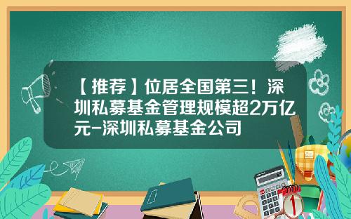 【推荐】位居全国第三！深圳私募基金管理规模超2万亿元-深圳私募基金公司