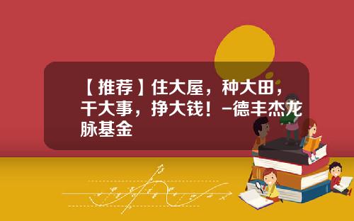 【推荐】住大屋，种大田，干大事，挣大钱！-德丰杰龙脉基金
