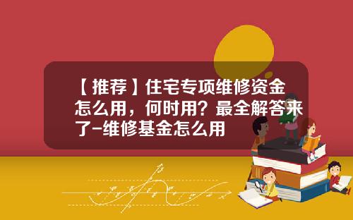 【推荐】住宅专项维修资金怎么用，何时用？最全解答来了-维修基金怎么用
