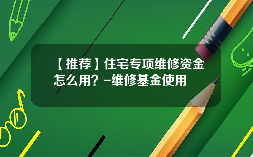 【推荐】住宅专项维修资金怎么用？-维修基金使用