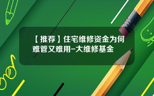【推荐】住宅维修资金为何难管又难用-大维修基金