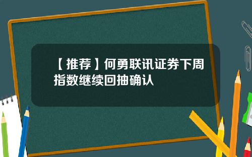 【推荐】何勇联讯证券下周指数继续回抽确认