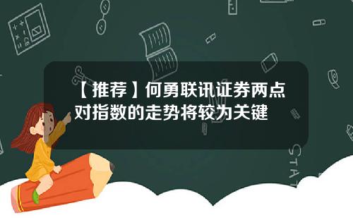 【推荐】何勇联讯证券两点对指数的走势将较为关键