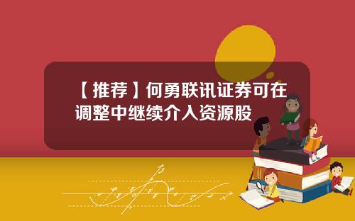 【推荐】何勇联讯证券可在调整中继续介入资源股