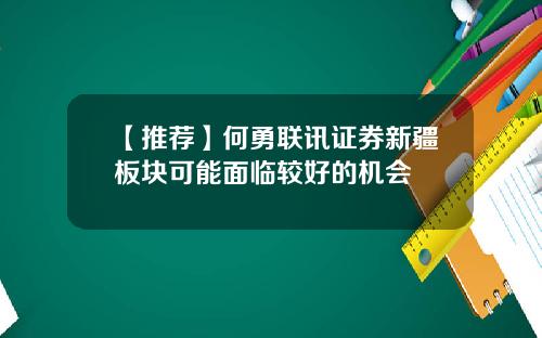 【推荐】何勇联讯证券新疆板块可能面临较好的机会