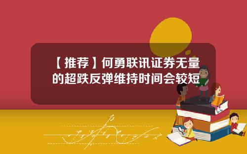 【推荐】何勇联讯证券无量的超跌反弹维持时间会较短