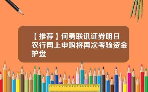 【推荐】何勇联讯证券明日农行网上申购将再次考验资金护盘