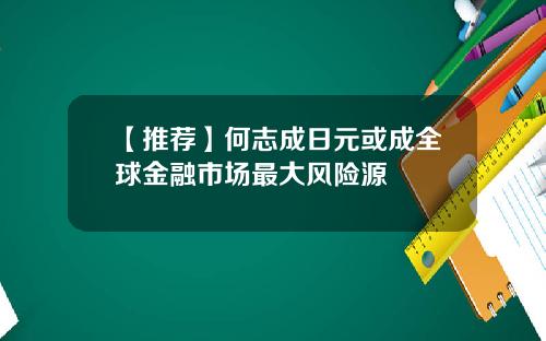 【推荐】何志成日元或成全球金融市场最大风险源