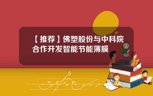 【推荐】佛塑股份与中科院合作开发智能节能薄膜