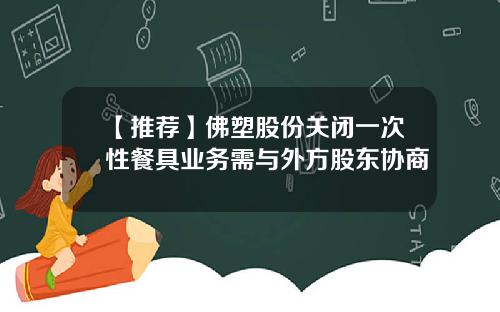 【推荐】佛塑股份关闭一次性餐具业务需与外方股东协商
