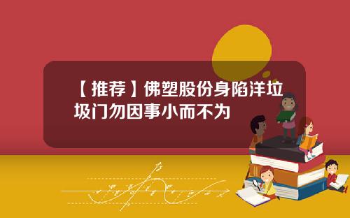 【推荐】佛塑股份身陷洋垃圾门勿因事小而不为