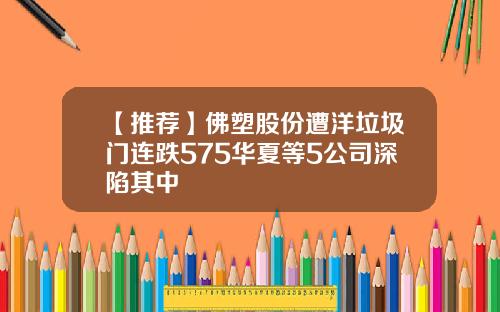 【推荐】佛塑股份遭洋垃圾门连跌575华夏等5公司深陷其中