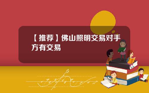 【推荐】佛山照明交易对手方有交易