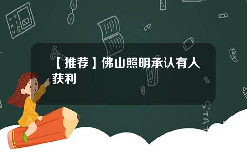 【推荐】佛山照明承认有人获利