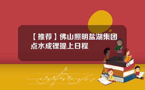 【推荐】佛山照明盐湖集团点水成锂提上日程