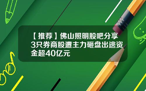 【推荐】佛山照明股吧分享3只券商股遭主力砸盘出逃资金超40亿元